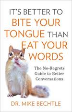It`s Better to Bite Your Tongue Than Eat Your Wo – The No–Regrets Guide to Better Conversations