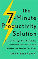 The 7-Minute Productivity Solution - How to Manage Your Schedule, Overcome Distraction, and Achieve the Results You Want