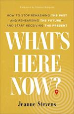 What`s Here Now? - How to Stop Rehashing the Past and Rehearsing the Future--and Start Receiving the Present
