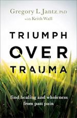 Triumph over Trauma - Find Healing and Wholeness from Past Pain
