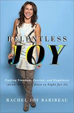 Relentless Joy - Finding Freedom, Passion, and Happiness (Even When You Have to Fight for It)