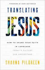 Translating Jesus – How to Share Your Faith in Language Today`s Culture Can Understand