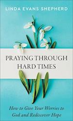 Praying through Hard Times – How to Give Your Worries to God and Rediscover Hope