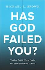 Has God Failed You? - Finding Faith When You`re Not Even Sure God Is Real