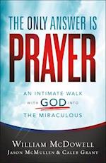 The Only Answer Is Prayer – An Intimate Walk with God into the Miraculous