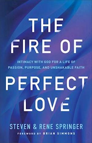 The Fire of Perfect Love – Intimacy with God for a Life of Passion, Purpose, and Unshakable Faith