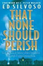 That None Should Perish – How to Reach Entire Cities for Christ Through Prayer Evangelism