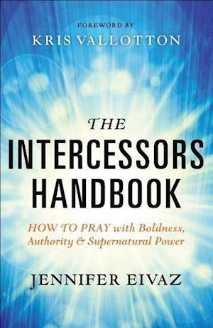 The Intercessors Handbook – How to Pray with Boldness, Authority and Supernatural Power