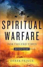 Spiritual Warfare for the End Times: How to Defeat the Enemy