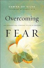 Overcoming Fear – The Supernatural Strategy to Live in Freedom
