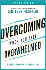 Overcoming When You Feel Overwhelmed Study Guide – 5 Steps to Surviving the Chaos of Life