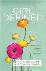 Girl Defined – God`s Radical Design for Beauty, Femininity, and Identity
