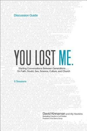 You Lost Me Discussion Guide - Starting Conversations Between Generations...On Faith, Doubt, Sex, Science, Culture, and Church