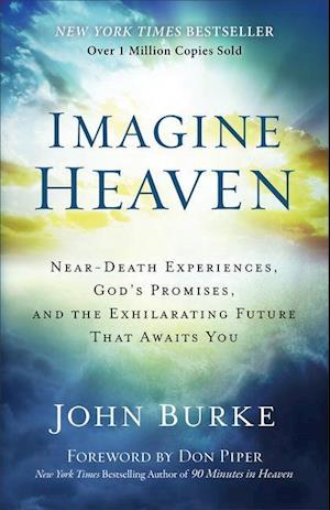 Imagine Heaven – Near–Death Experiences, God`s Promises, and the Exhilarating Future That Awaits You