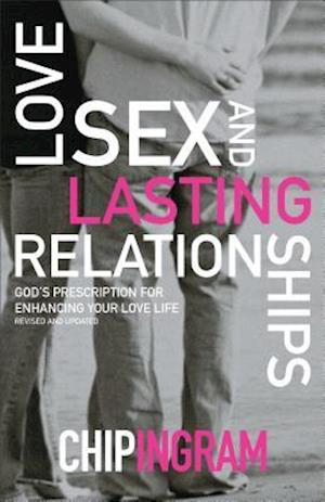 Love, Sex, and Lasting Relationships - God`s Prescription for Enhancing Your Love Life