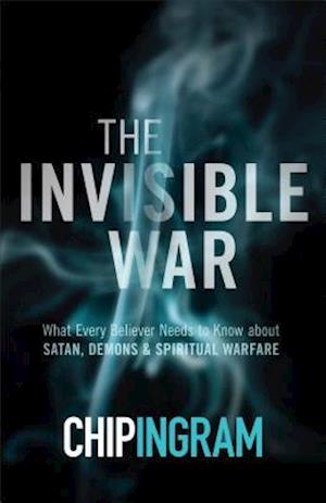 The Invisible War - What Every Believer Needs to Know about Satan, Demons, and Spiritual Warfare