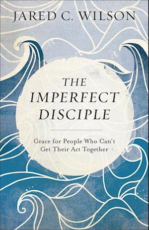 The Imperfect Disciple – Grace for People Who Can`t Get Their Act Together