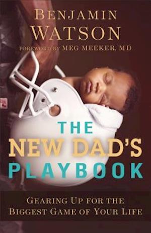 The New Dad`s Playbook – Gearing Up for the Biggest Game of Your Life