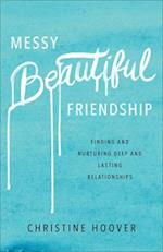 Messy Beautiful Friendship – Finding and Nurturing Deep and Lasting Relationships