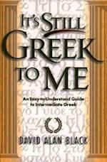 It`s Still Greek to Me – An Easy–to–Understand Guide to Intermediate Greek