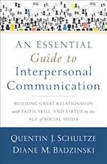 An Essential Guide to Interpersonal Communicatio - Building Great Relationships with Faith, Skill, and Virtue in the Age of Social Media