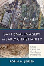 Baptismal Imagery in Early Christianity - Ritual, Visual, and Theological Dimensions