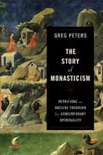 The Story of Monasticism - Retrieving an Ancient Tradition for Contemporary Spirituality