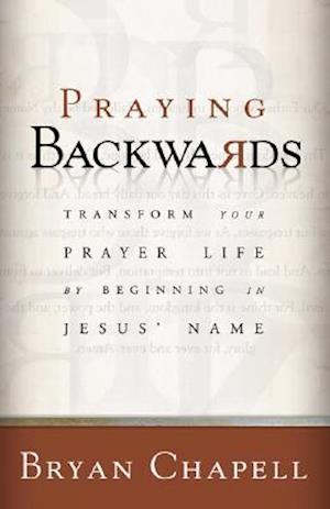 Praying Backwards – Transform Your Prayer Life by Beginning in Jesus` Name