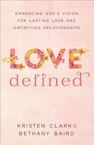 Love Defined – Embracing God`s Vision for Lasting Love and Satisfying Relationships