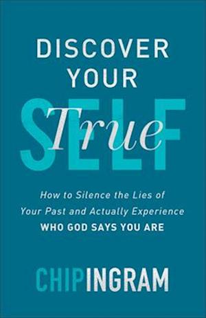 Discover Your True Self – How to Silence the Lies of Your Past and Actually Experience Who God Says You Are