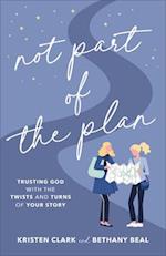 Not Part of the Plan - Trusting God with the Twists and Turns of Your Story