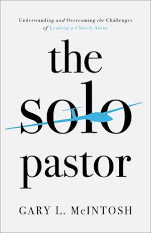 The Solo Pastor - Understanding and Overcoming the Challenges of Leading a Church Alone