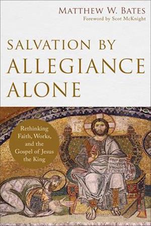 Salvation by Allegiance Alone – Rethinking Faith, Works, and the Gospel of Jesus the King