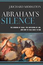Abraham`s Silence - The Binding of Isaac, the Suffering of Job, and How to Talk Back to God