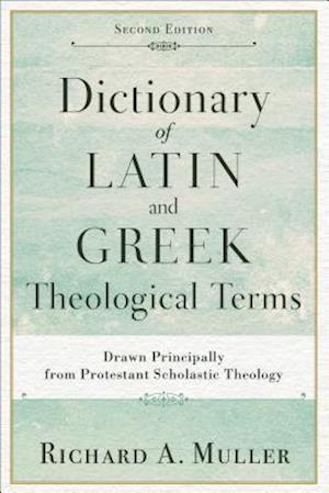 Dictionary of Latin and Greek Theological Terms - Drawn Principally from Protestant Scholastic Theology