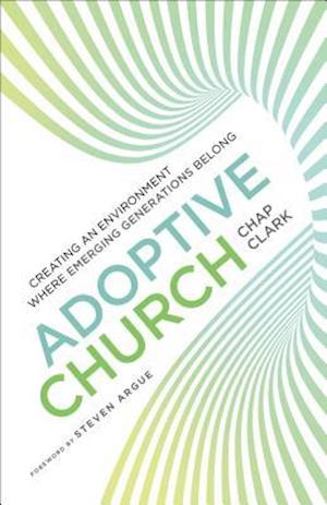 Adoptive Church - Creating an Environment Where Emerging Generations Belong