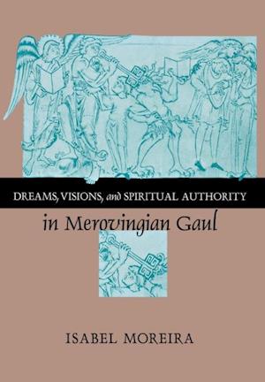 Dreams, Visions, and Spiritual Authority in Merovingian Gaul