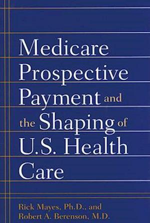 Medicare Prospective Payment and the Shaping of U.S. Health Care