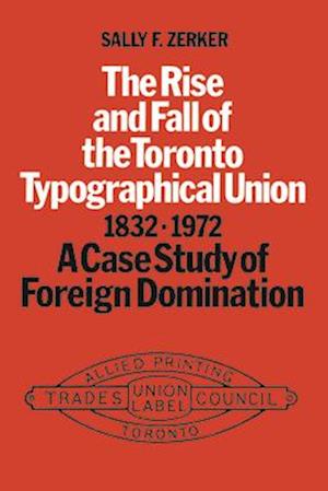 The Rise and Fall of the Toronto Typographical Union, 1832-1972