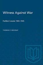 Witness Against War : Pacifism in Canada, 1900-1945 