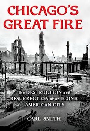 Chicago's Great Fire : The Destruction and Resurrection of an Iconic American City