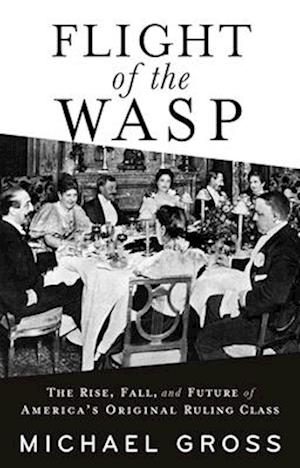 Flight of the WASP : The Rise, Fall, and Future of America's Original Ruling Class