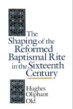 The Shaping of the Reformed Baptismal Rite in the Sixteenth Century