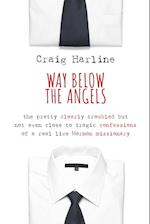 Way Below the Angels: The Pretty Clearly Troubled But Not Even Close to Tragic Confessions of a Real Live Mormon Missionary 