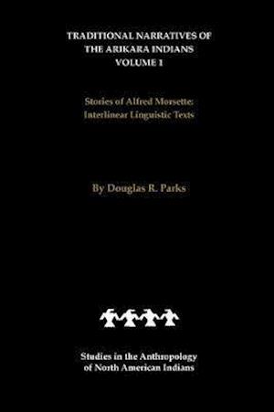 Traditional Narratives of the Arikara Indians (Interlinear translations) Volume 1