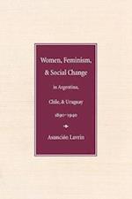 Women, Feminism and Social Change in Argentina, Chile, and Uruguay, 1890–1940