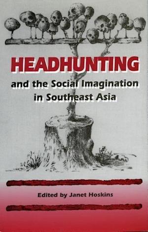 Headhunting and the Social Imagination in Southeast Asia