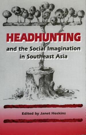 Headhunting and the Social Imagination in Southeast Asia