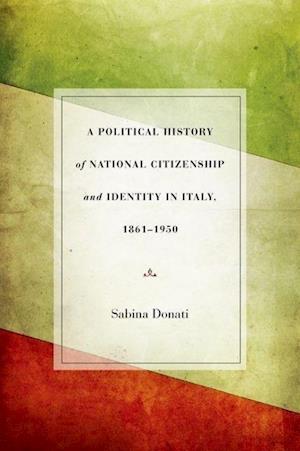 A Political History of National Citizenship and Identity in Italy, 1861-1950