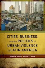 Cities, Business, and the Politics of Urban Violence in Latin America
